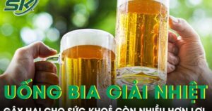 Uống bia giải nhiệt ngày nắng nóng gây hại nhiều hơn lợi