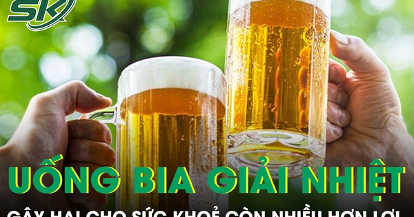 Uống bia giải nhiệt ngày nắng nóng gây hại nhiều hơn lợi