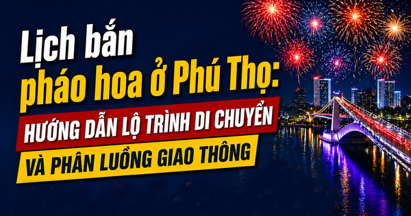 Lịch bắn pháo hoa ở Phú Thọ: Hướng dẫn lộ trình di chuyển và phân luồng giao thông