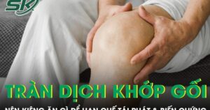 Tràn dịch khớp gối nên kiêng ăn gì để hạn chế tái phát và biến chứng?