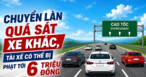 Chuyển làn quá sát xe khác, tài xế có thể bị phạt tới 6 triệu đồng