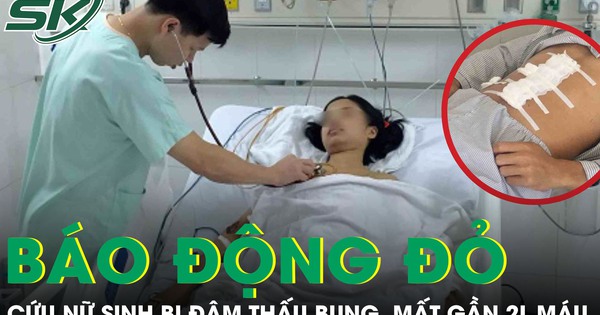 Báo động đỏ cứu nữ sinh 17 tuổi bị đâm thấu bụng, mất 2.000 ml máu