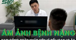 Nam công nhân ám ảnh bệnh nặng, nhập viện vì rối loạn lo âu