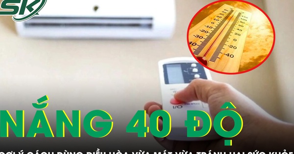 Nắng nóng 40 độ nhiều người nhập viện, gợi ý cách dùng điều hòa vừa mát vừa tránh hại sức khỏe